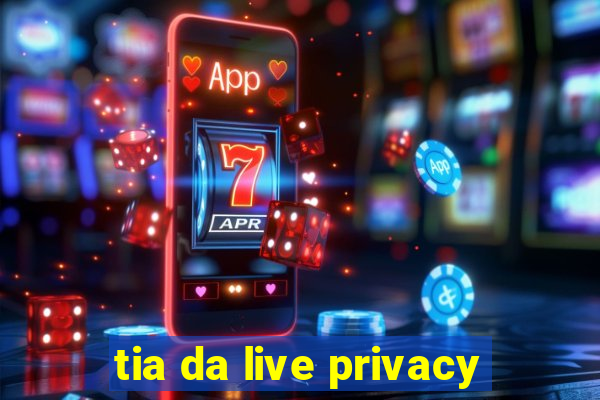 tia da live privacy